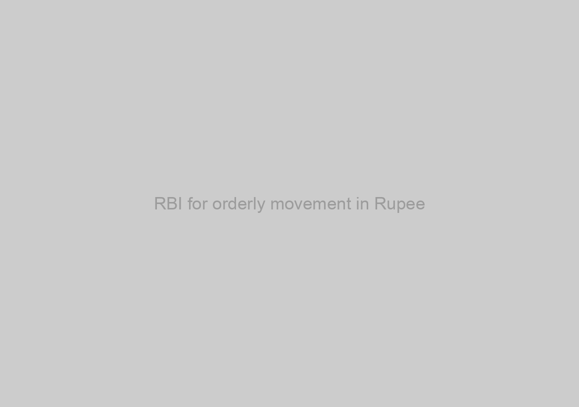 RBI for orderly movement in Rupee